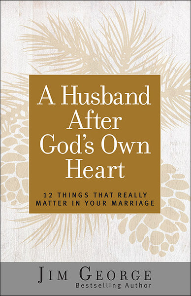 A Husband After God’s Own Heart 12 Things That Really Matter in Your Marriage