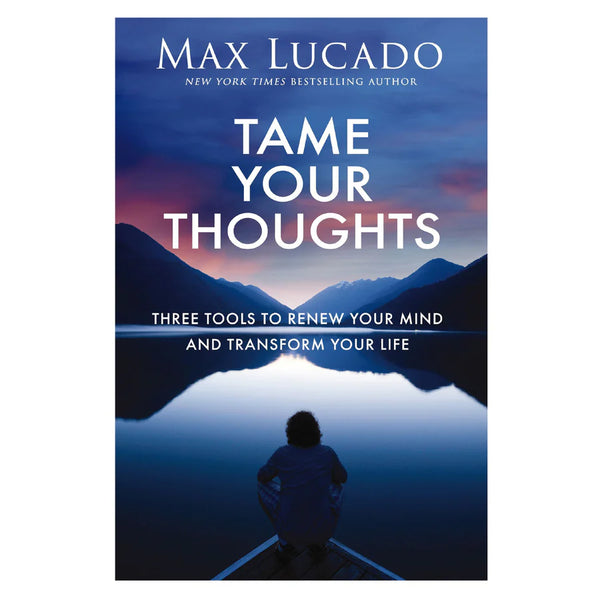 Tame Your Thoughts: Three Tools to Renew Your Mind and Transform Your Life PB